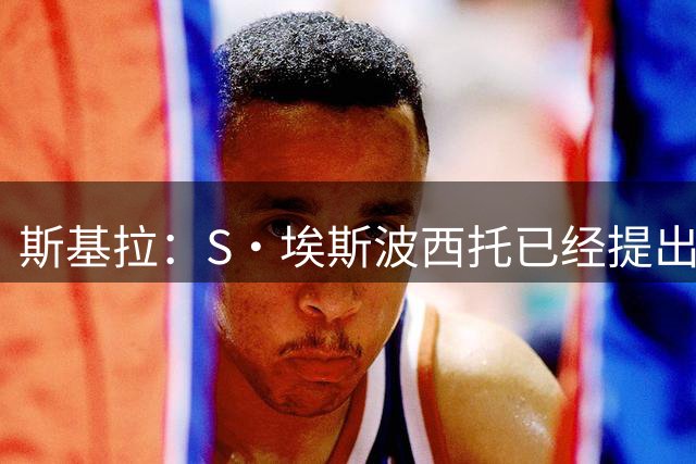 斯基拉：S·埃斯波西托已经提出转会申请，卡利亚里要价2000万欧