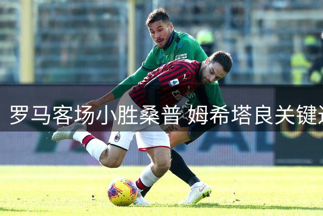 罗马客场小胜桑普 姆希塔良关键进球助队连胜