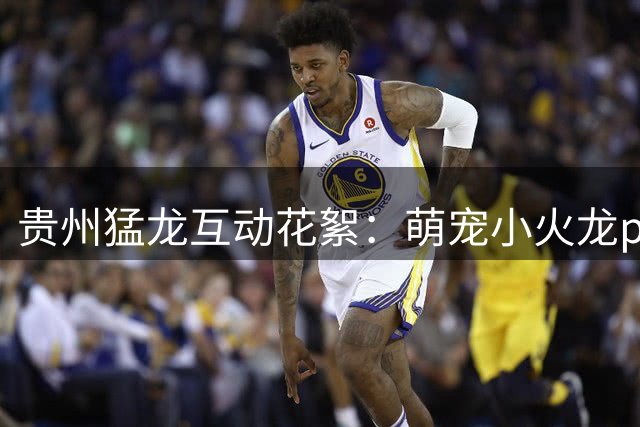 贵州猛龙互动花絮：萌宠小火龙pick本队明星球员