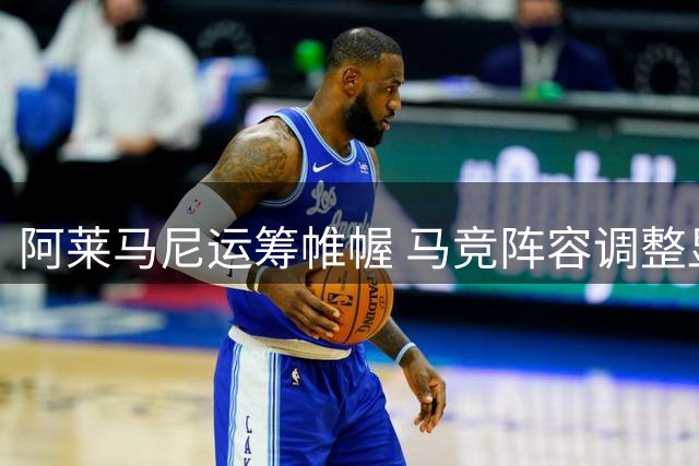 阿莱马尼运筹帷幄 马竞阵容调整显成效