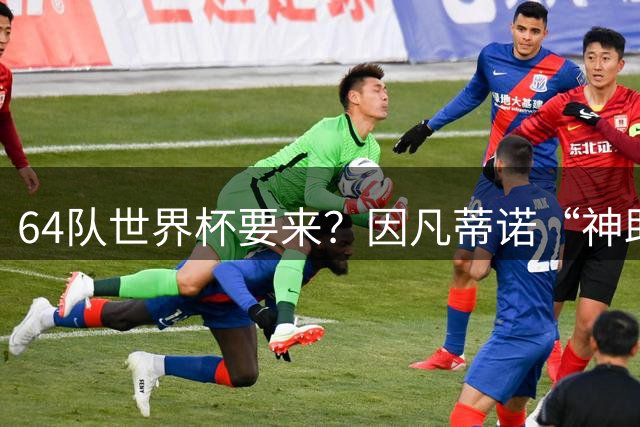 64队世界杯要来？因凡蒂诺“神助攻”，国足进世界杯就靠这招了？
